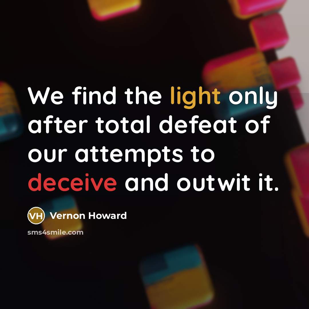 “We find the light only after total defeat of our attempts to deceive and outwit it.” quote by Vernon Howard