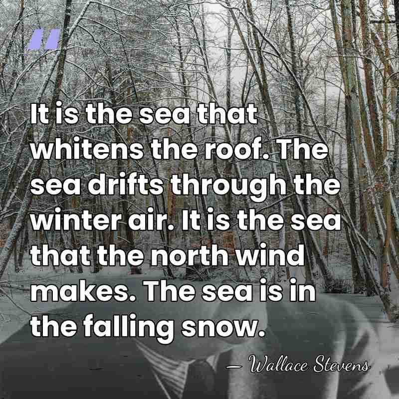 It is the sea that whitens the roof. The sea drifts through&hellip; - Wallace Stevens
