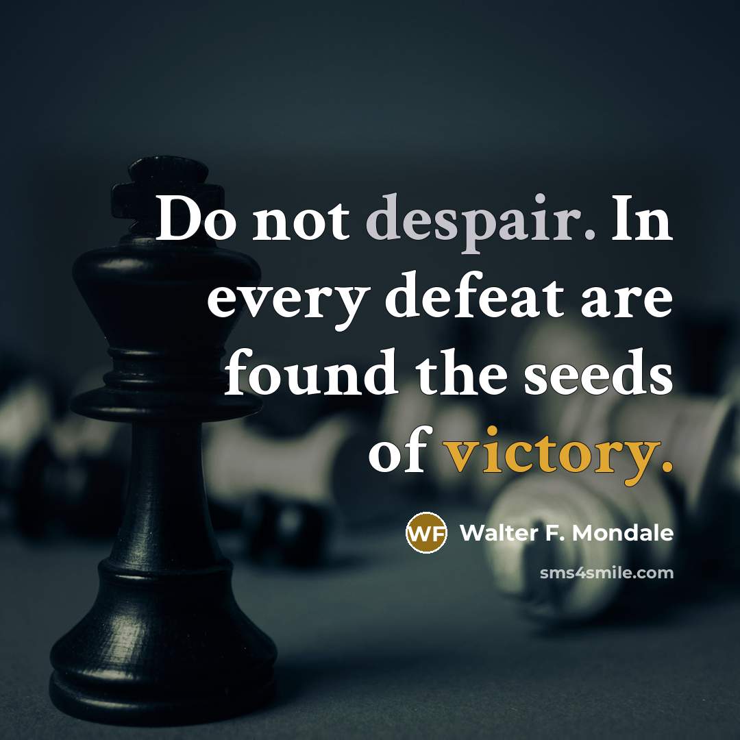 “Do not despair. In every defeat are found the seeds…” quote by Walter F. Mondale