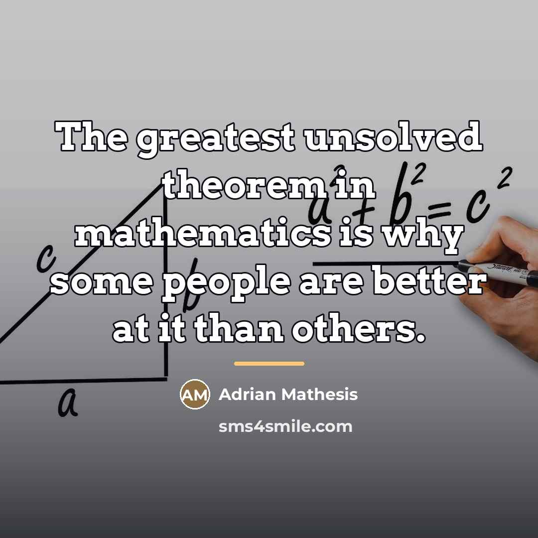 “The greatest unsolved theorem in mathematics is why some people…” quote by Adrian Mathesis