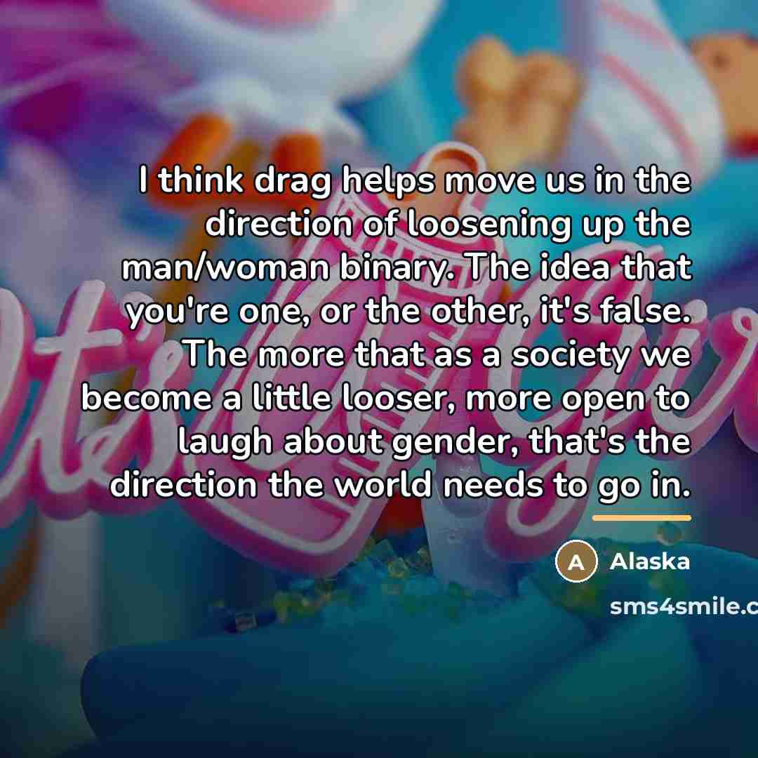 “I think drag helps move us in the direction of…” quote by Alaska