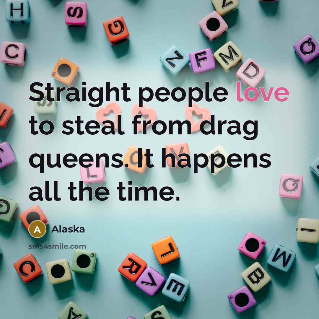 “Straight people love to steal from drag queens. It happens…” quote by Alaska
