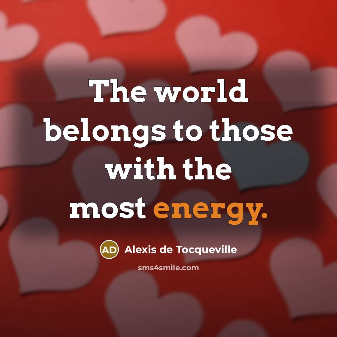 “The world belongs to those with the most energy.…” quote by Alexis de Tocqueville