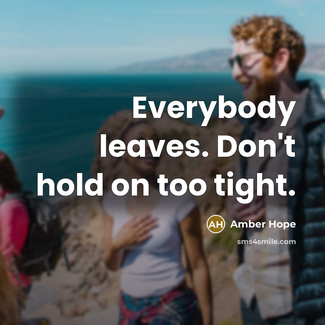“Everybody leaves. Don't hold on too tight.…” quote by Amber Hope