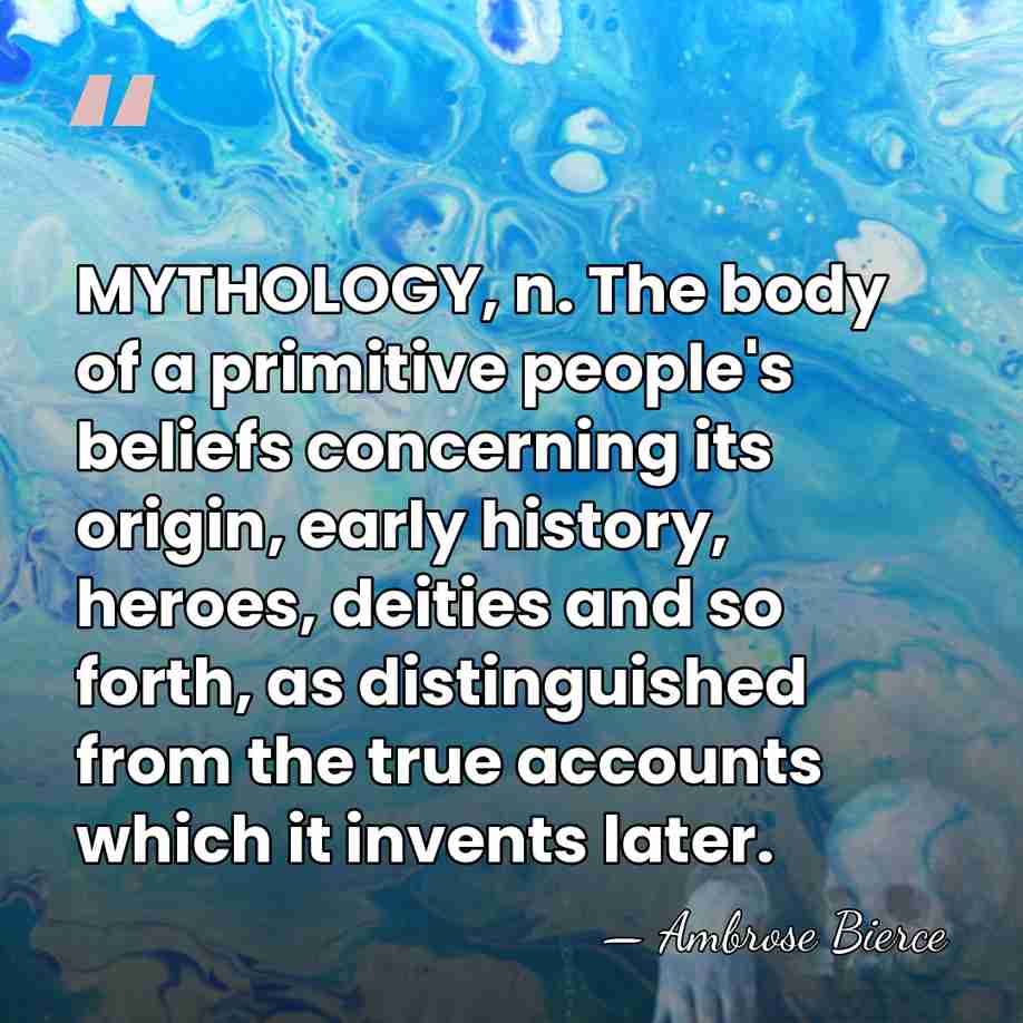 MYTHOLOGY, n. The body of a primitive people's beliefs concerning its origin,&hellip; - Ambrose Bierce