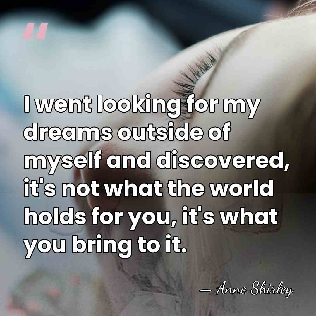 I went looking for my dreams outside of myself and discovered, it's&hellip; - Anne Shirley