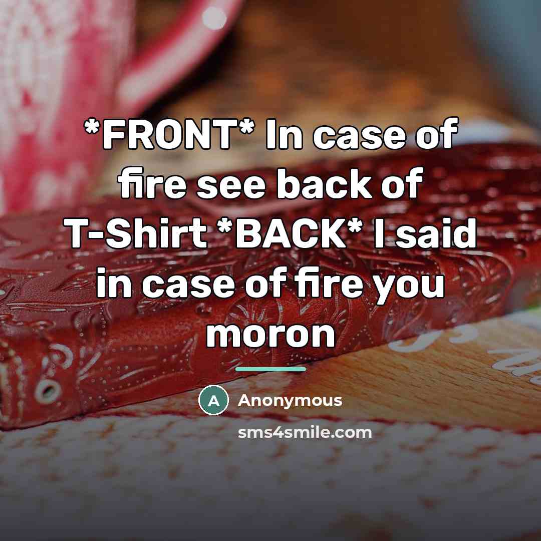 “*FRONT* In case of fire see back of T-Shirt *BACK*…” quote by Anonymous