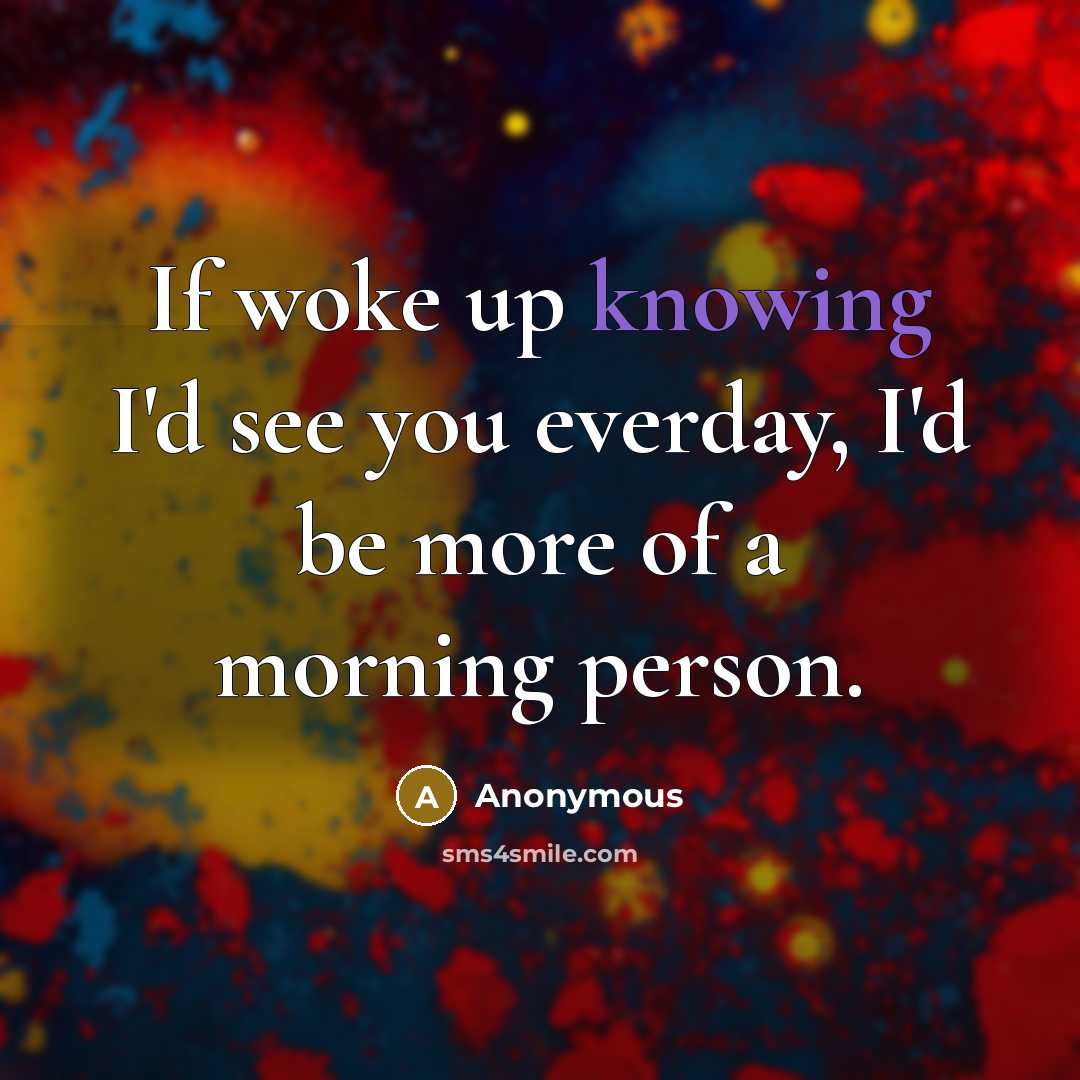 “If woke up knowing I'd see you everday, I'd be…” quote by Anonymous