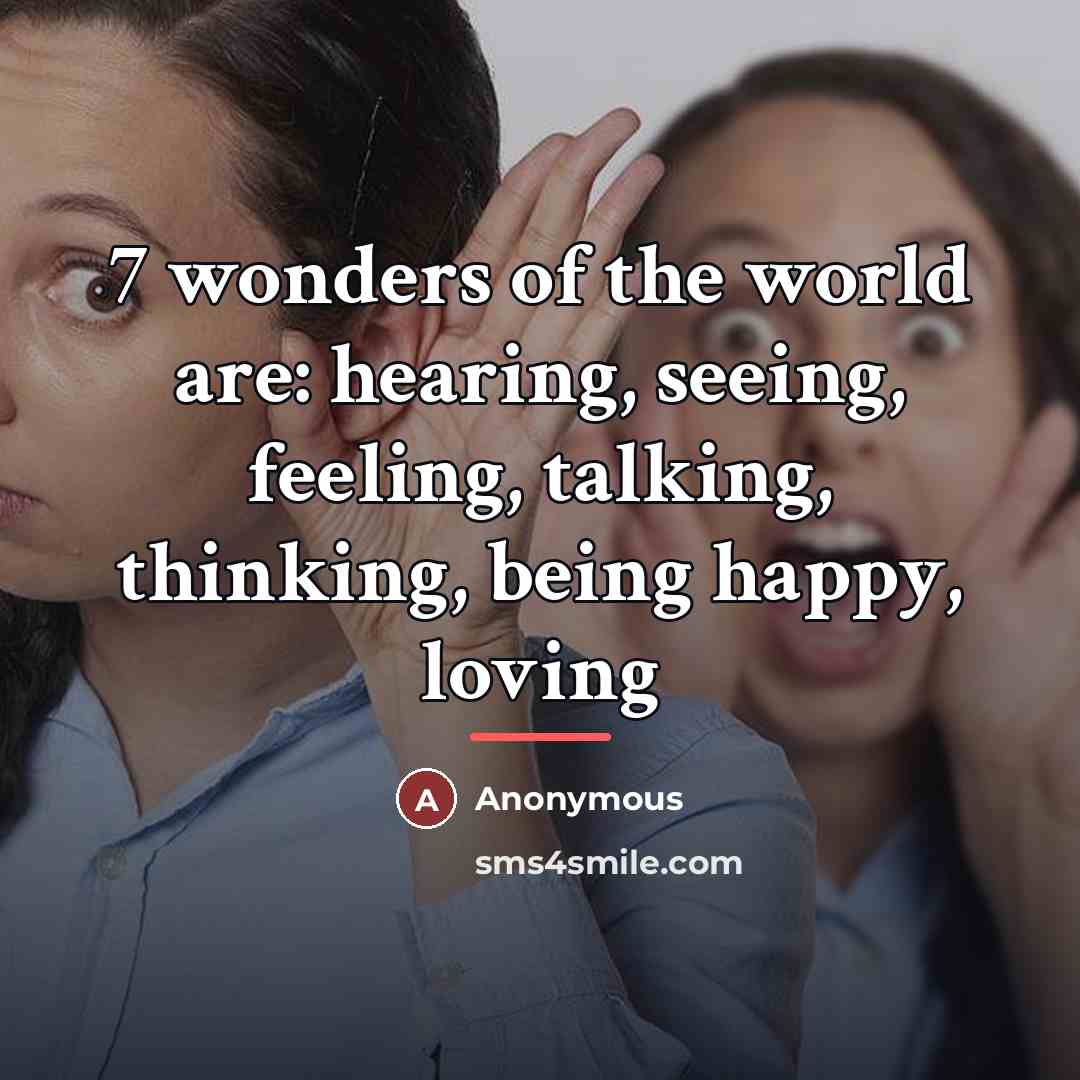 “7 wonders of the world are: hearing, seeing, feeling, talking,…” quote by Anonymous