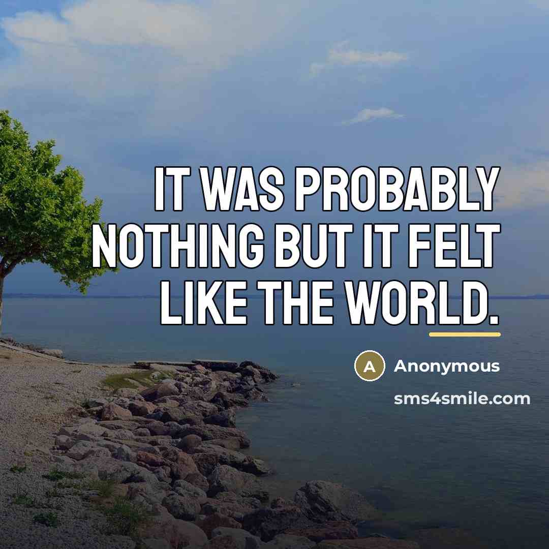 “It was probably nothing but it felt like the world.…” quote by Anonymous