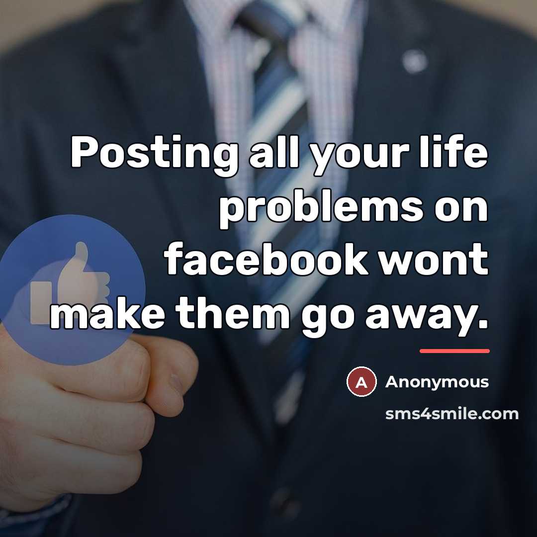 “Posting all your life problems on facebook wont make them…” quote by Anonymous