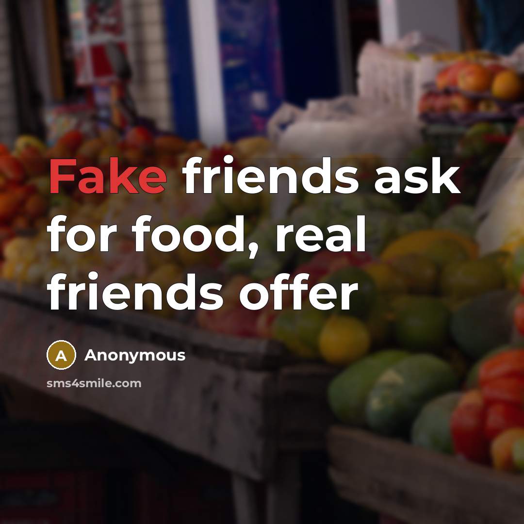 “Fake friends ask for food, real friends offer…” quote by Anonymous