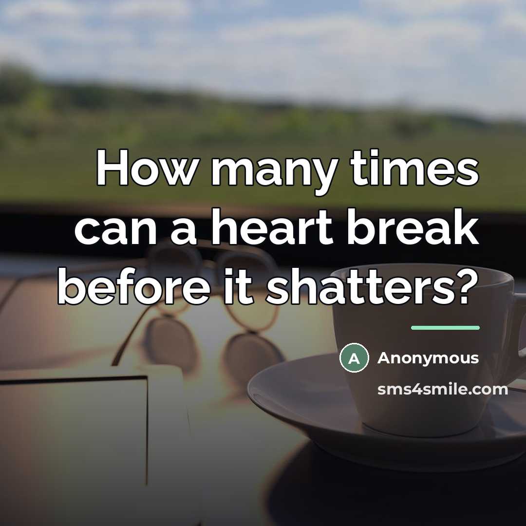 “How many times can a heart break before it shatters?…” quote by Anonymous