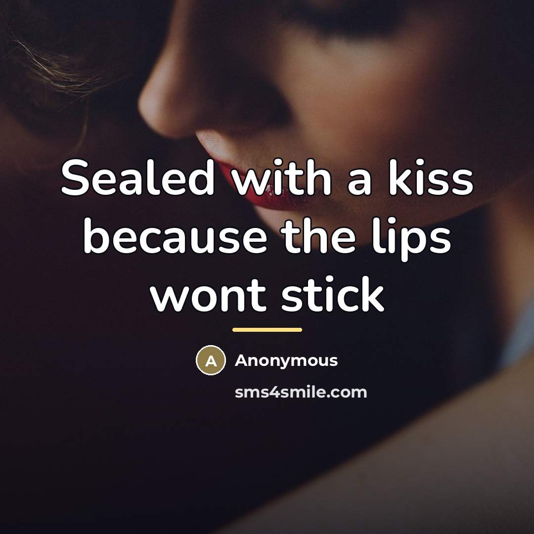 “Sealed with a kiss because the lips wont stick…” quote by Anonymous