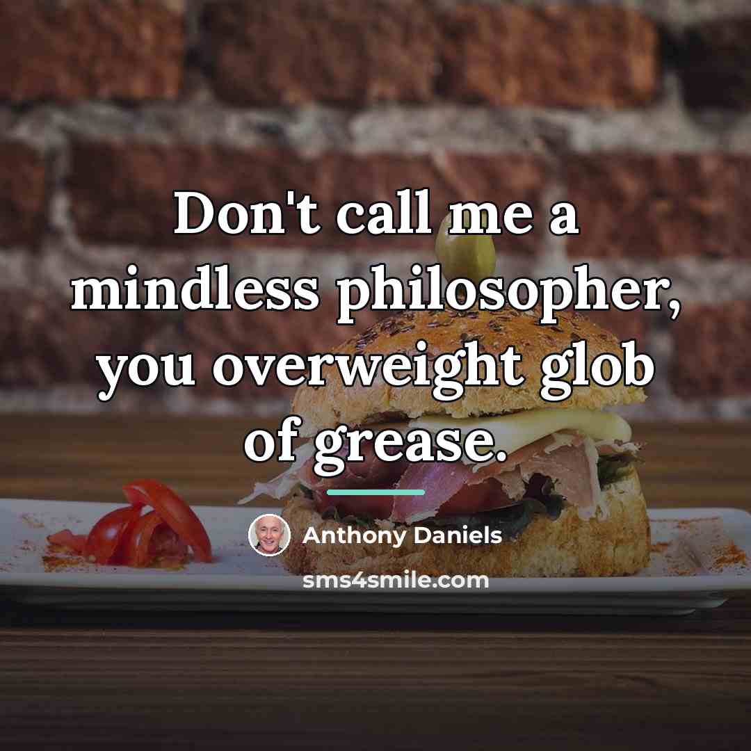 “Don't call me a mindless philosopher, you overweight glob of…” quote by Anthony Daniels