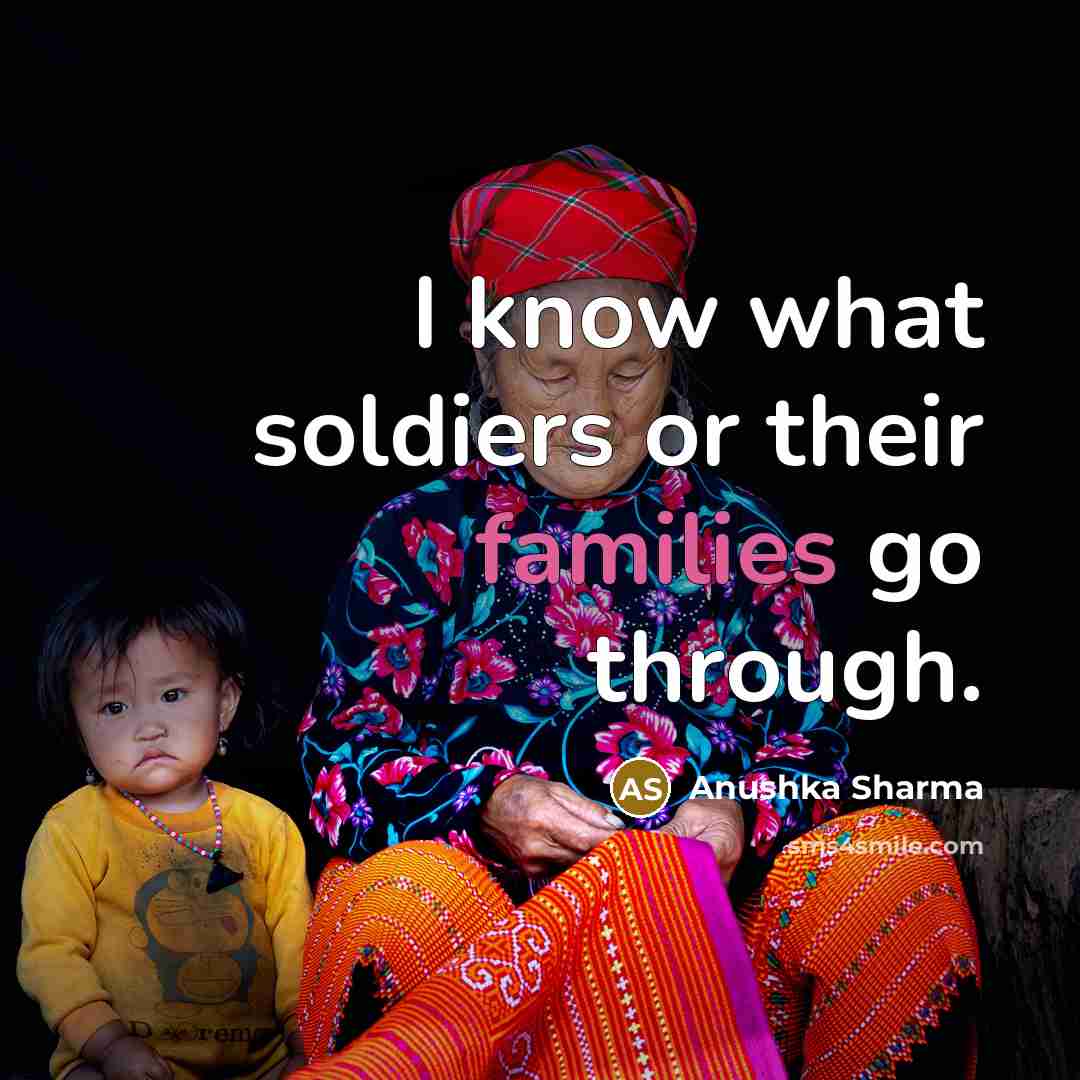 “I know what soldiers or their families go through.…” quote by Anushka Sharma
