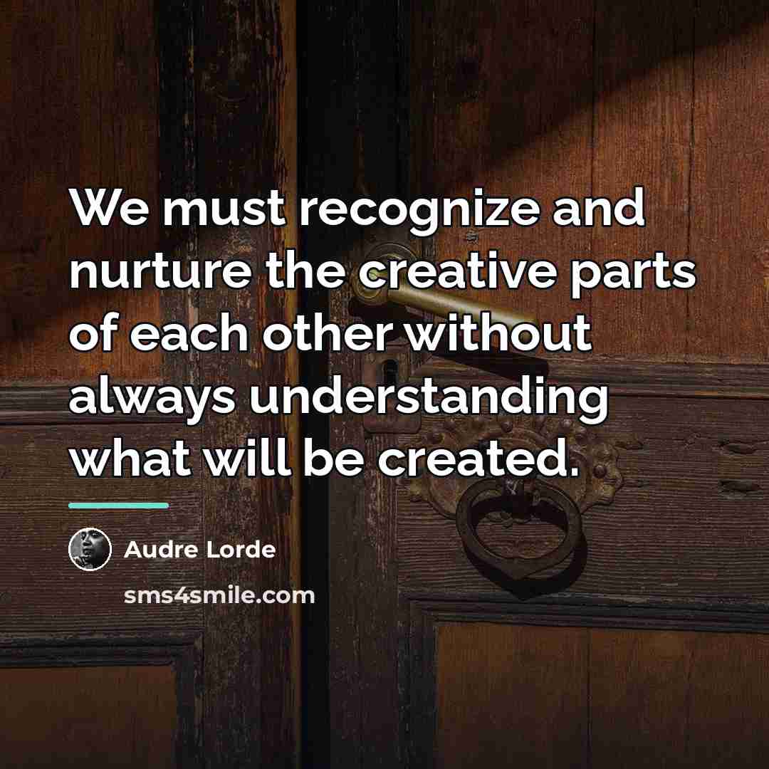 “We must recognize and nurture the creative parts of each…” quote by Audre Lorde