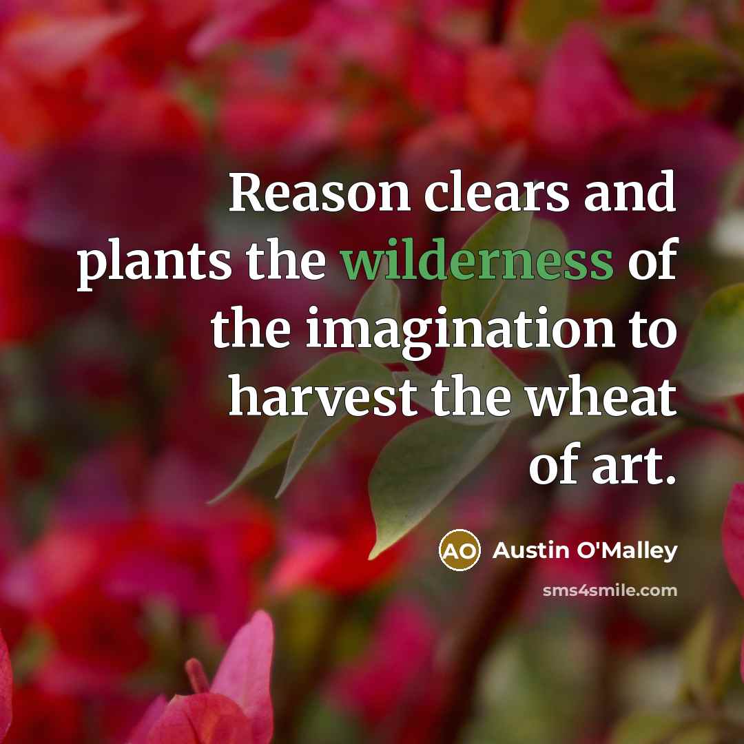“Reason clears and plants the wilderness of the imagination to…” quote by Austin O'Malley