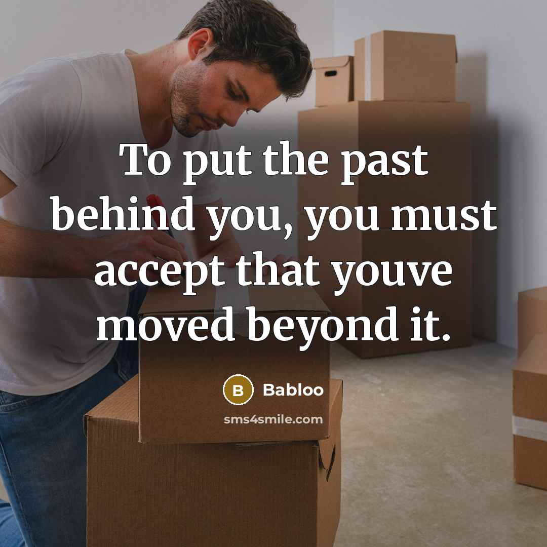 “To put the past behind you, you must accept that youve moved beyond it.” quote by Babloo