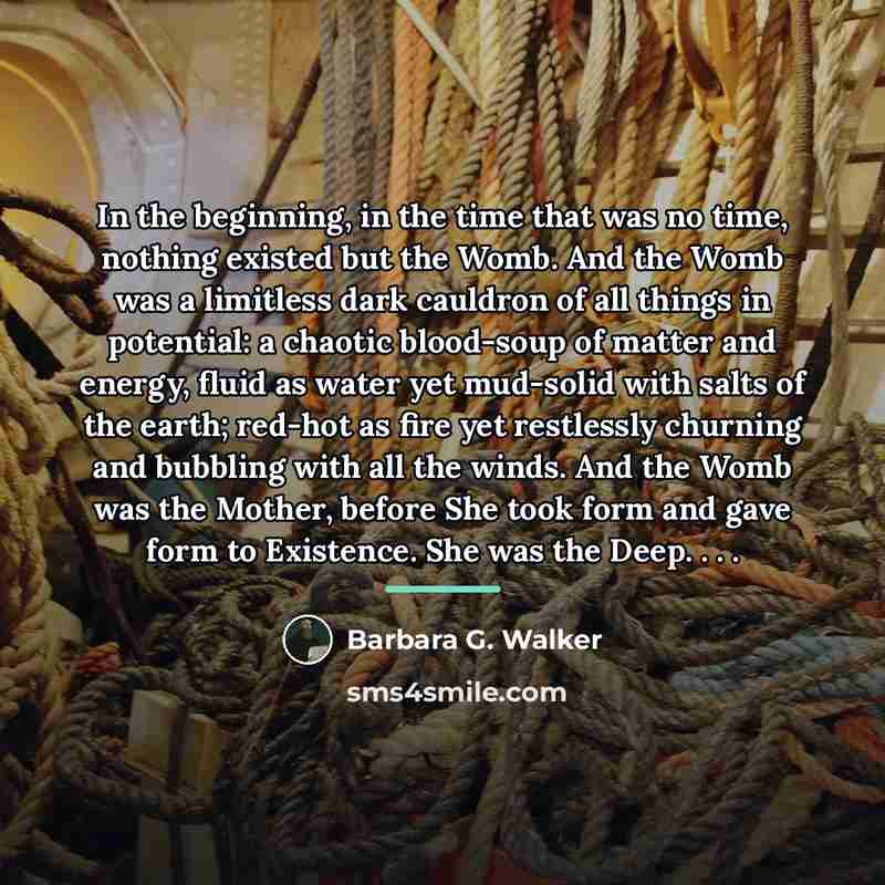 “In the beginning, in the time that was no time,…” quote by Barbara G. Walker