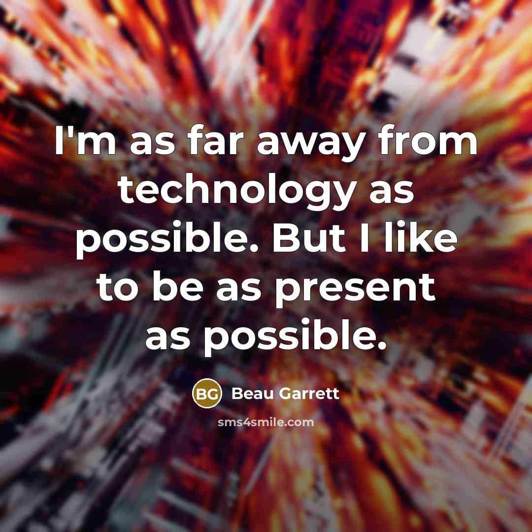 “I'm as far away from technology as possible. But I like to be as present as possible.” quote by Beau Garrett