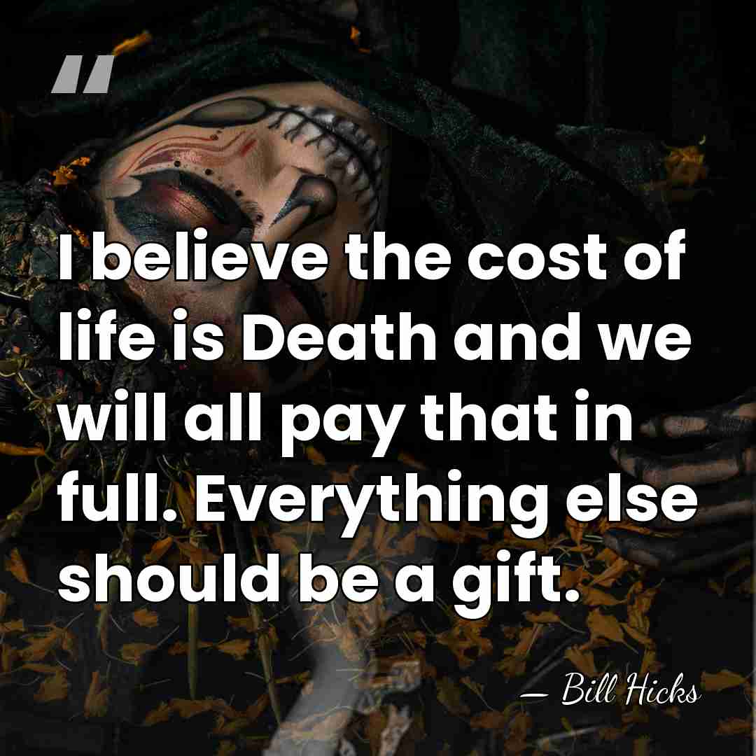 I believe the cost of life is Death and we will all&hellip; - Bill Hicks