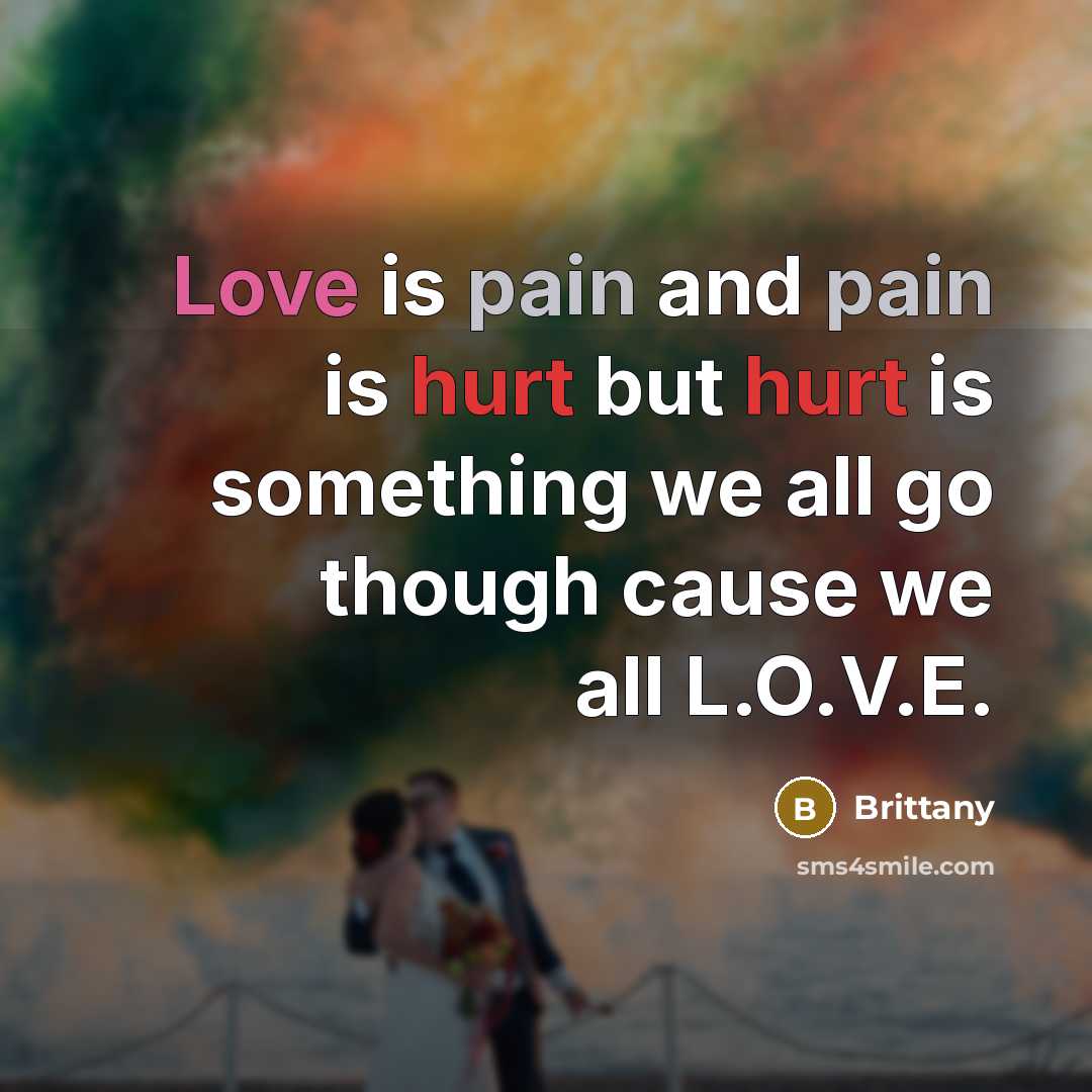 “Love is pain and pain is hurt but hurt is something we all go though cause we all L.O.V.E.” quote by Brittany