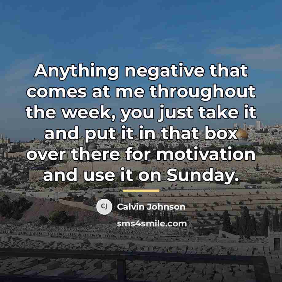“Anything negative that comes at me throughout the week, you…” quote by Calvin Johnson