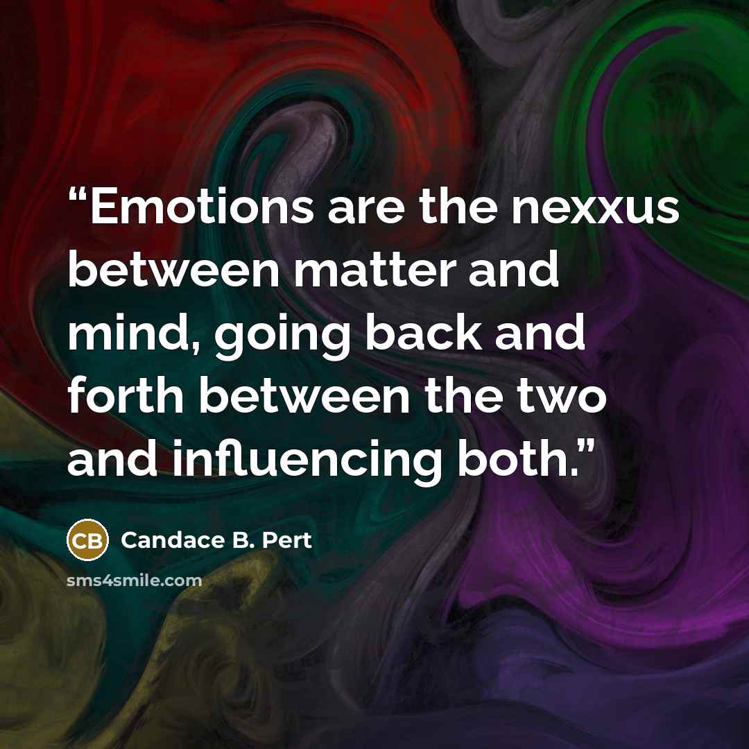 “Emotions are the nexxus between matter and mind, going back and forth between the two and influencing both.” quote by Candace B. Pert