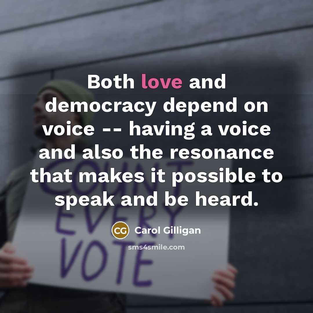 “Both love and democracy depend on voice -- having a…” quote by Carol Gilligan