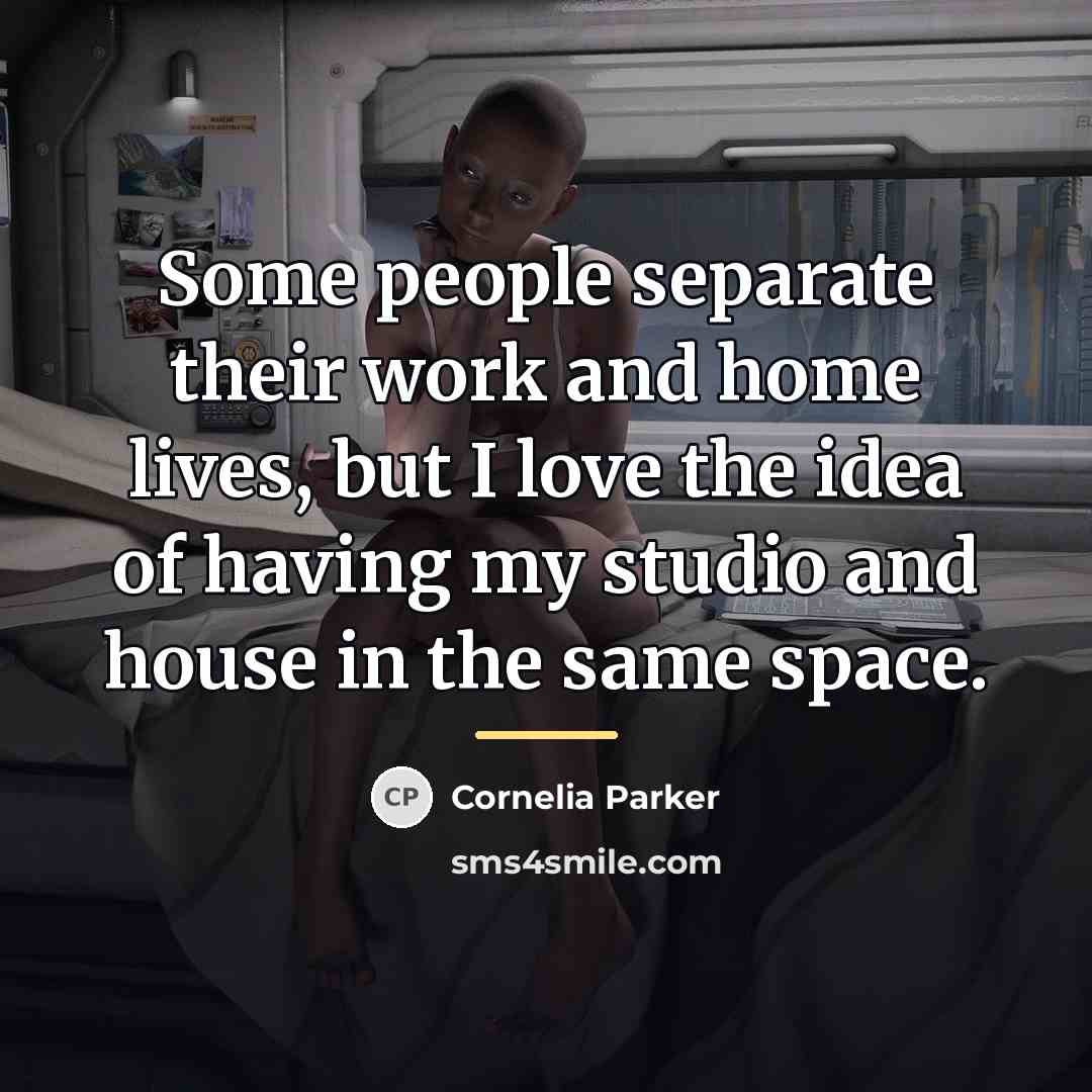 “Some people separate their work and home lives, but I…” quote by Cornelia Parker