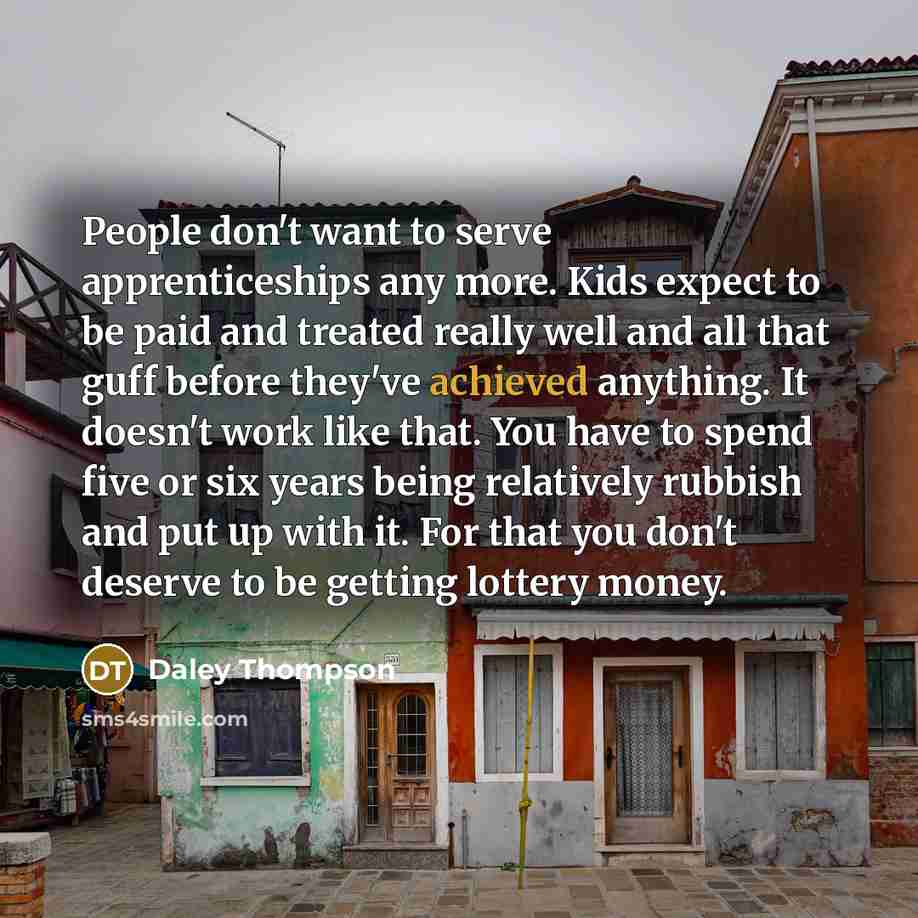 “People don't want to serve apprenticeships any more. Kids expect…” quote by Daley Thompson