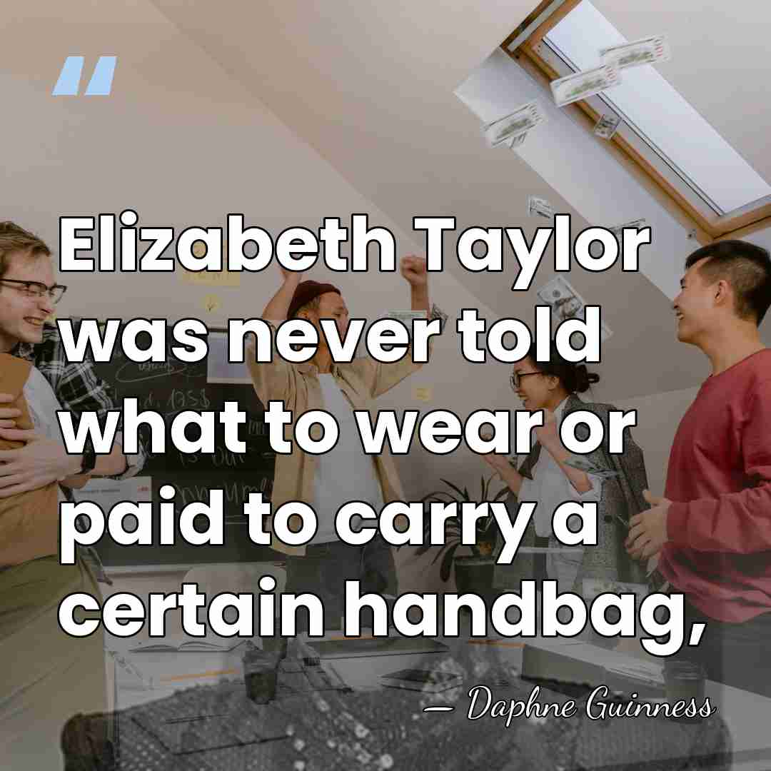 Elizabeth Taylor was never told what to wear or paid to carry&hellip; - Daphne Guinness