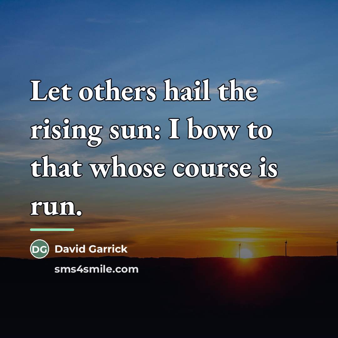 “Let others hail the rising sun: I bow to that…” quote by David Garrick