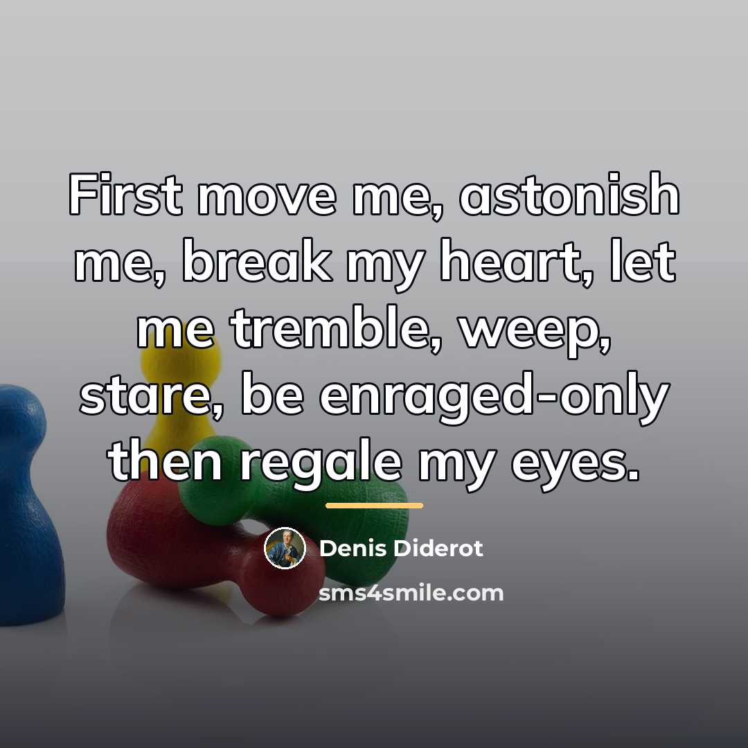 “First move me, astonish me, break my heart, let me…” quote by Denis Diderot