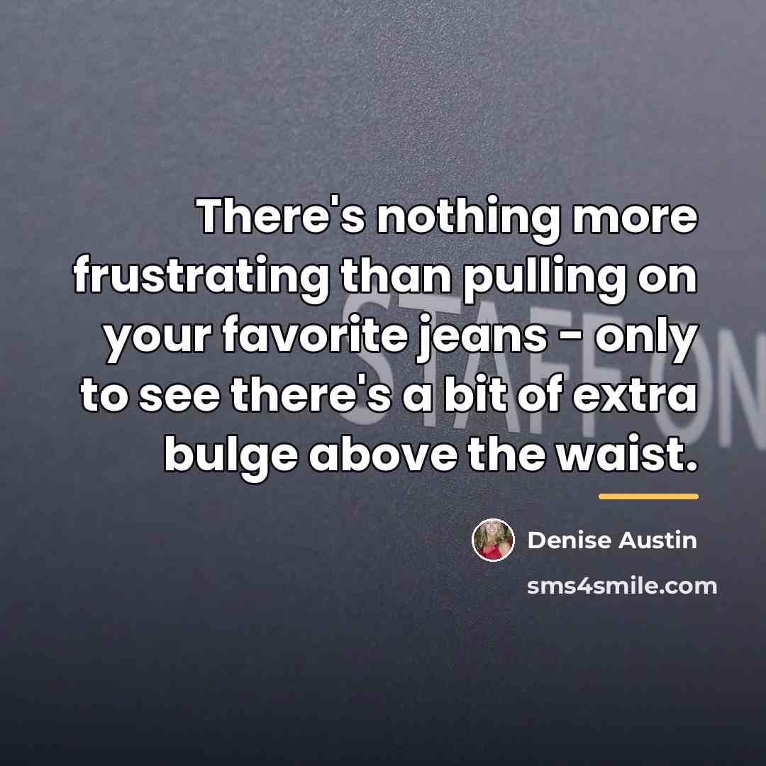 “There's nothing more frustrating than pulling on your favorite jeans…” quote by Denise Austin