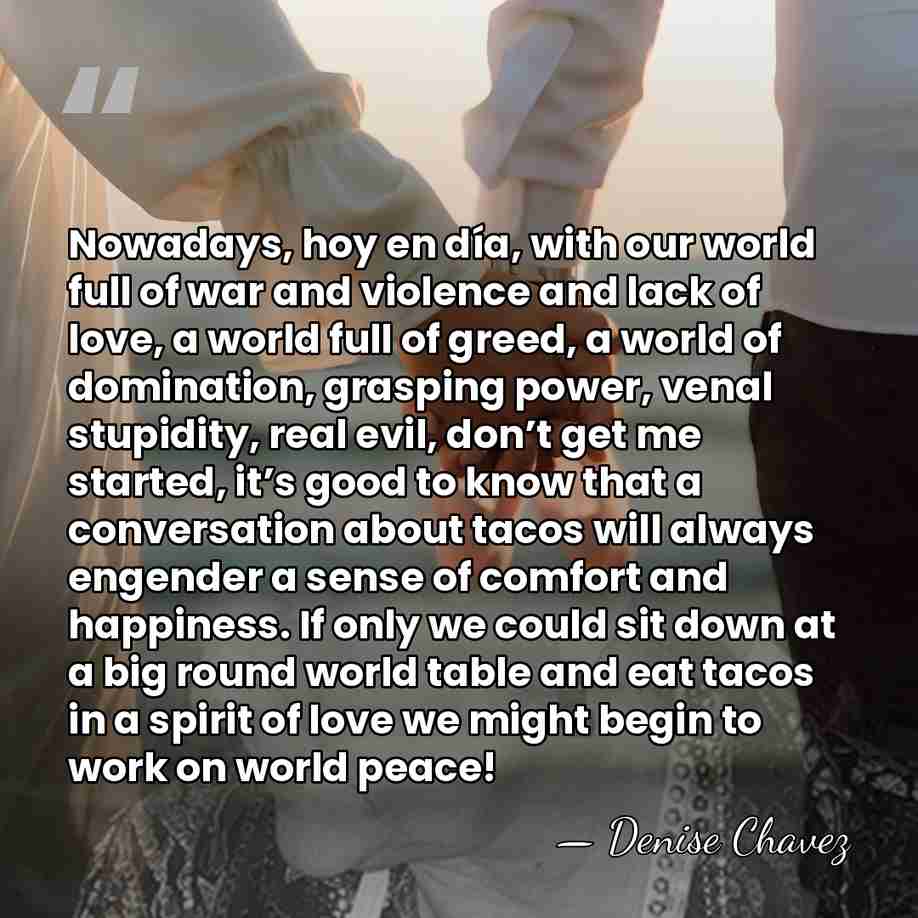 Nowadays, hoy en día, with our world full of war and violence&hellip; - Denise Chavez