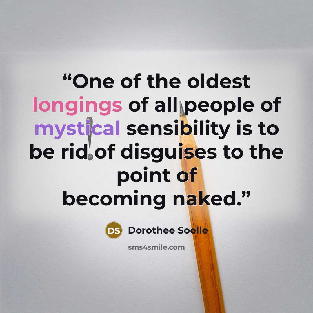 “One of the oldest longings of all people of mystical sensibility is to be rid of disguises to the point of becoming naked.” quote by Dorothee Soelle