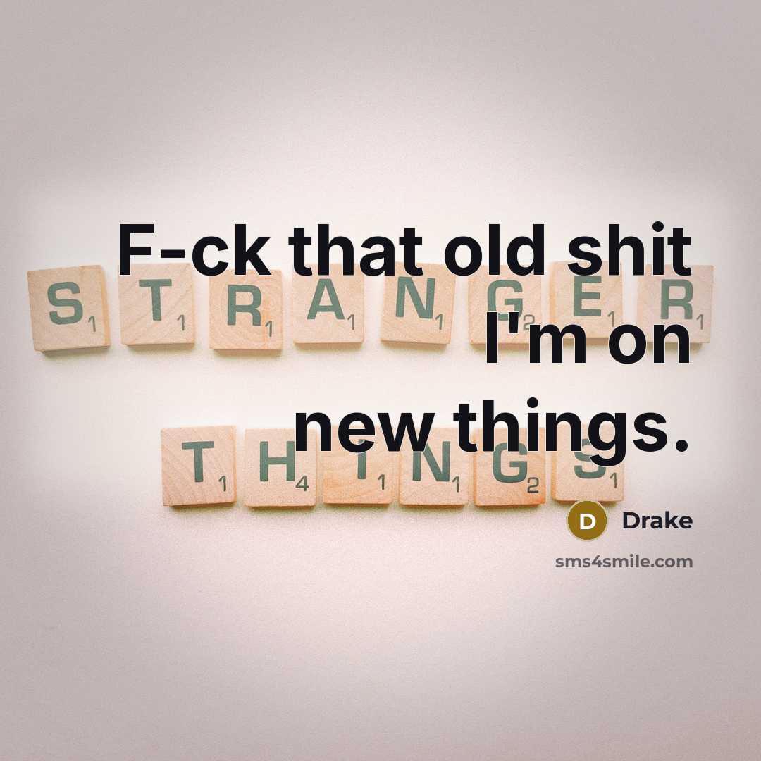“F-ck that old shit I'm on new things.” quote by Drake