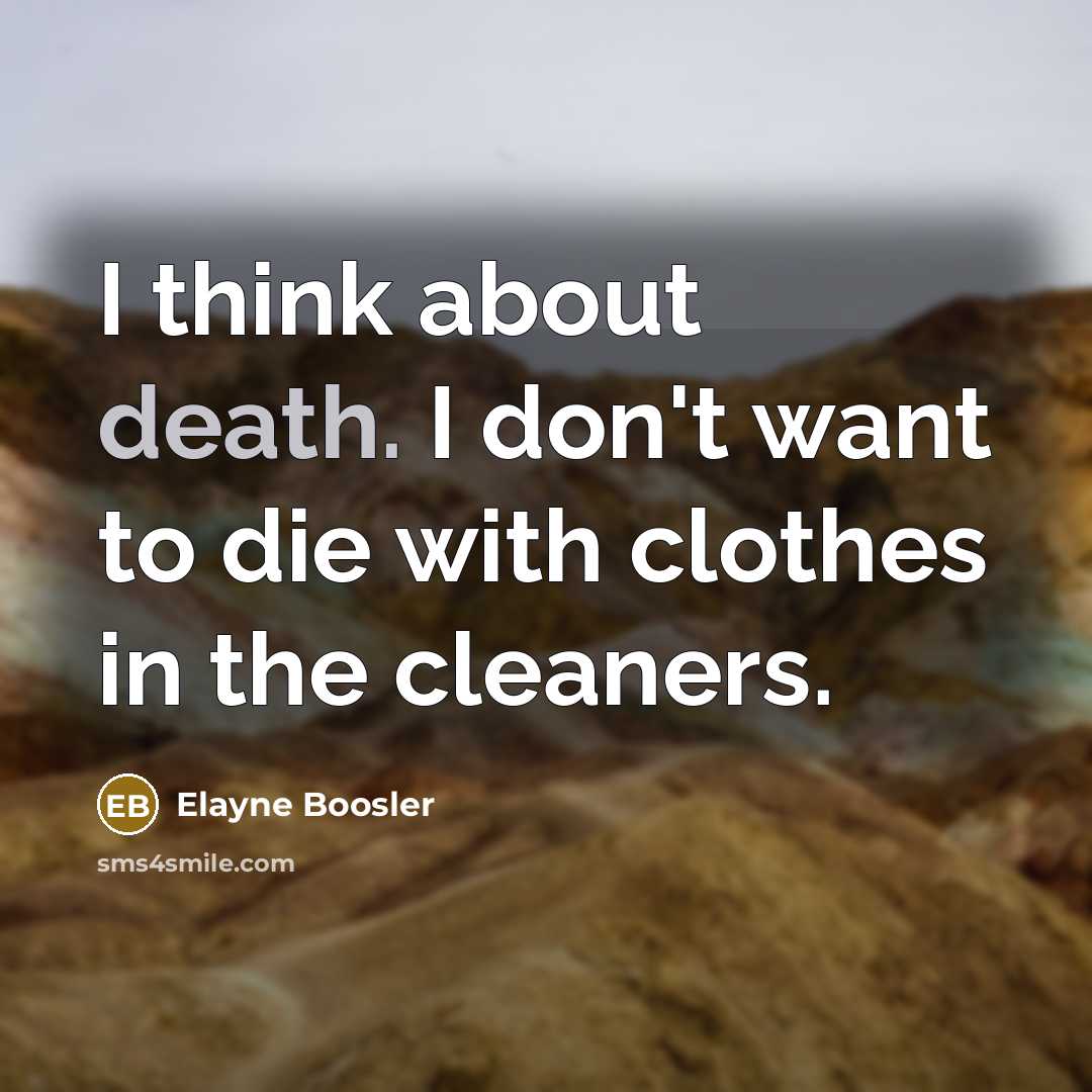 “I think about death. I don't want to die with…” quote by Elayne Boosler
