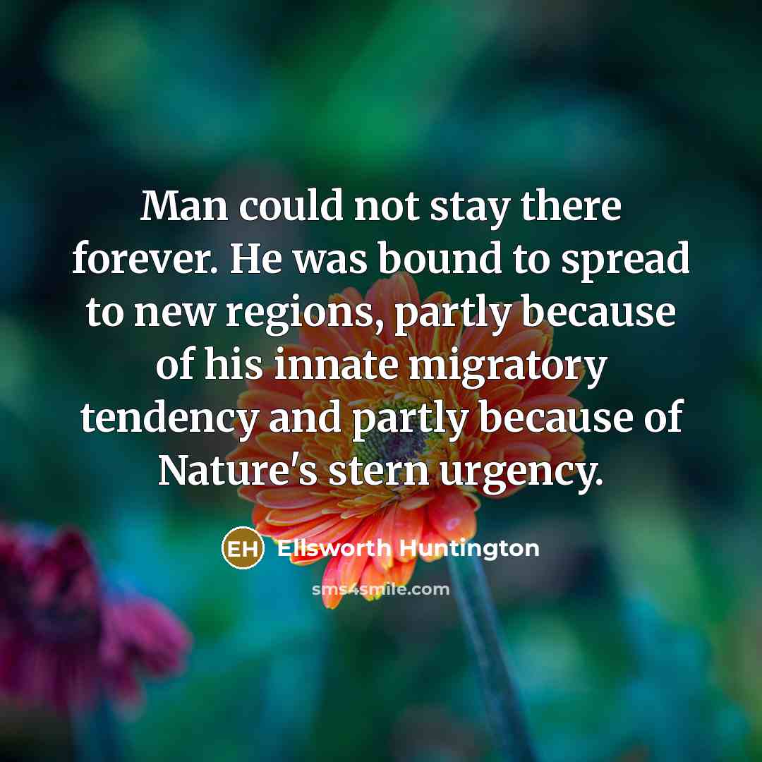 “Man could not stay there forever. He was bound to…” quote by Ellsworth Huntington