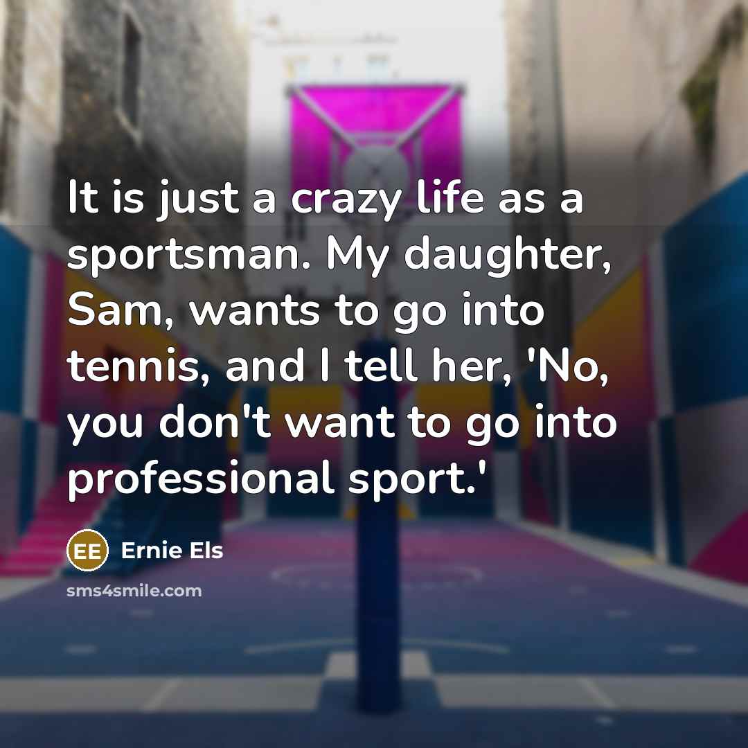 “It is just a crazy life as a sportsman. My…” quote by Ernie Els
