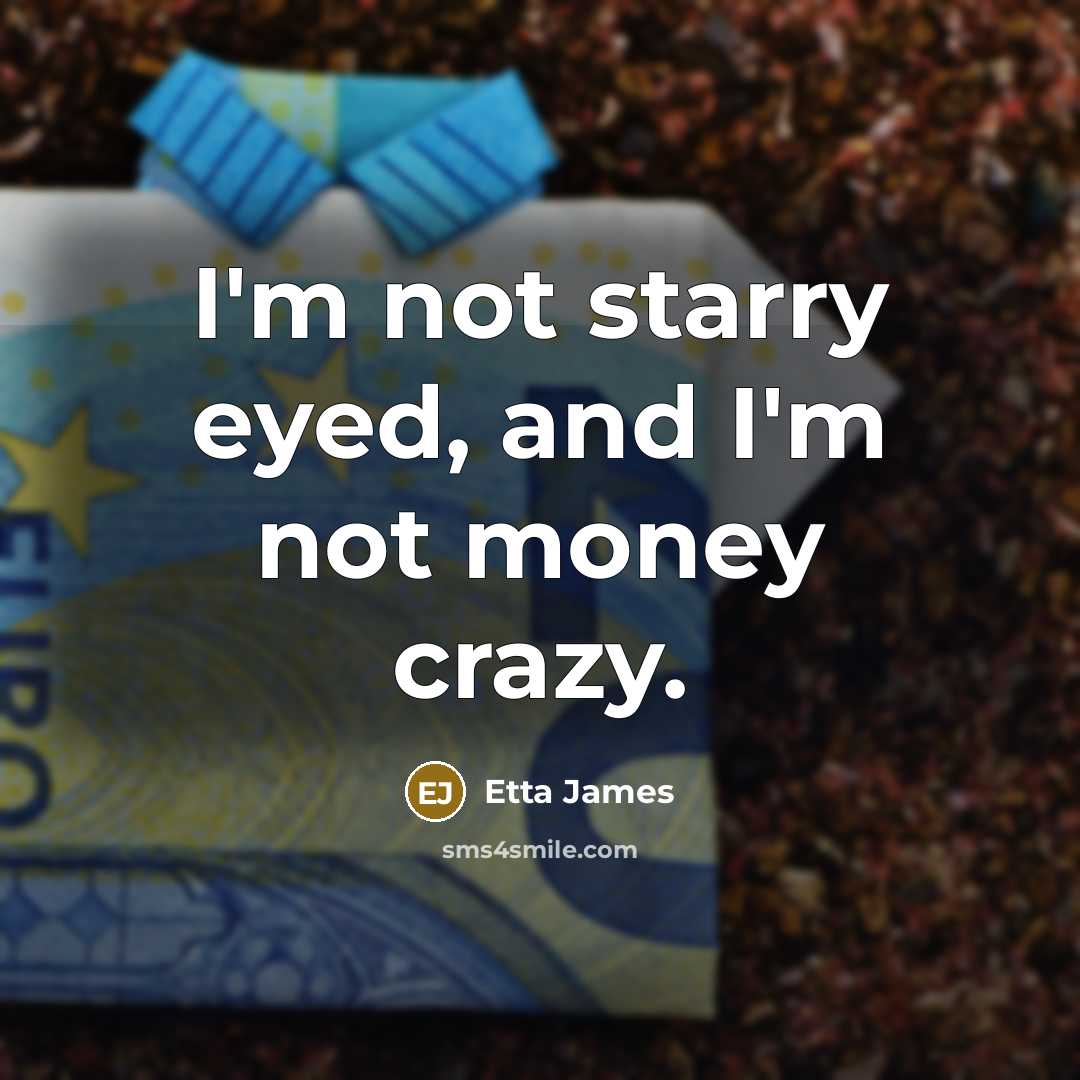 “I'm not starry eyed, and I'm not money crazy.…” quote by Etta James