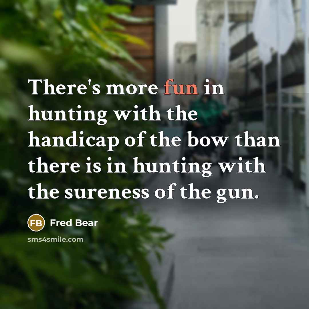 “There's more fun in hunting with the handicap of the…” quote by Fred Bear