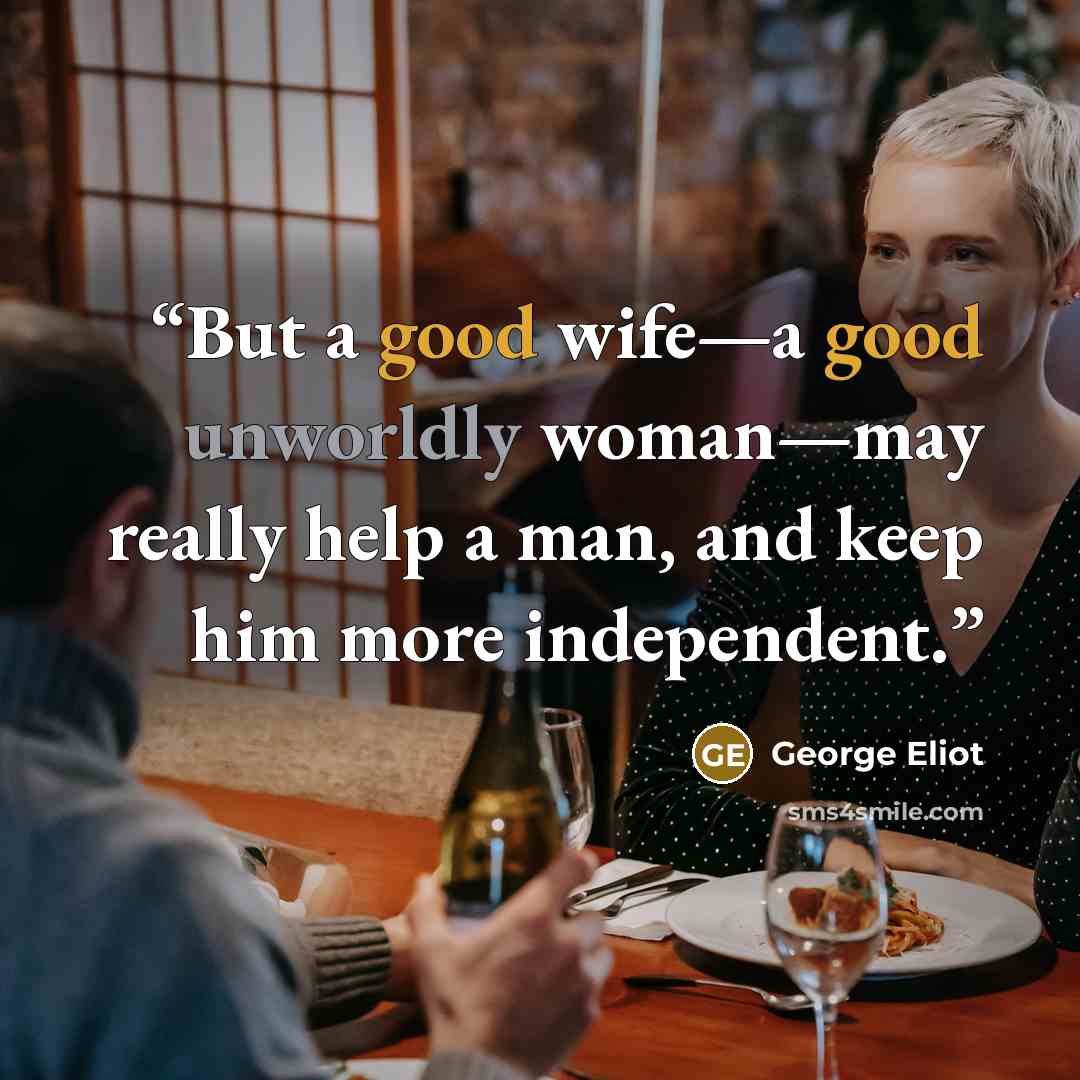 “But a good wife—a good unworldly woman—may really help a man, and keep him more independent.” quote by George Eliot