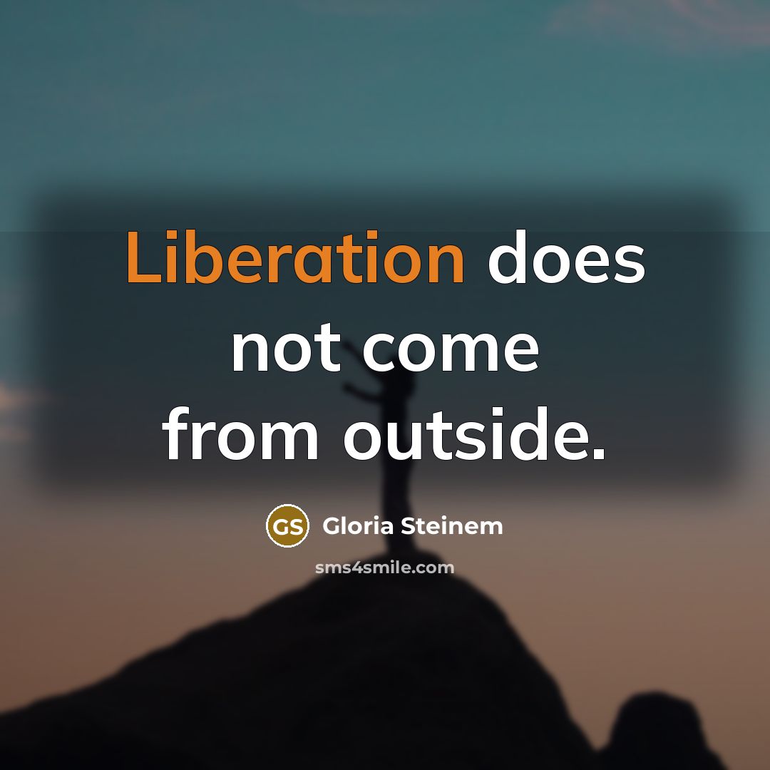 “Liberation does not come from outside.…” quote by Gloria Steinem