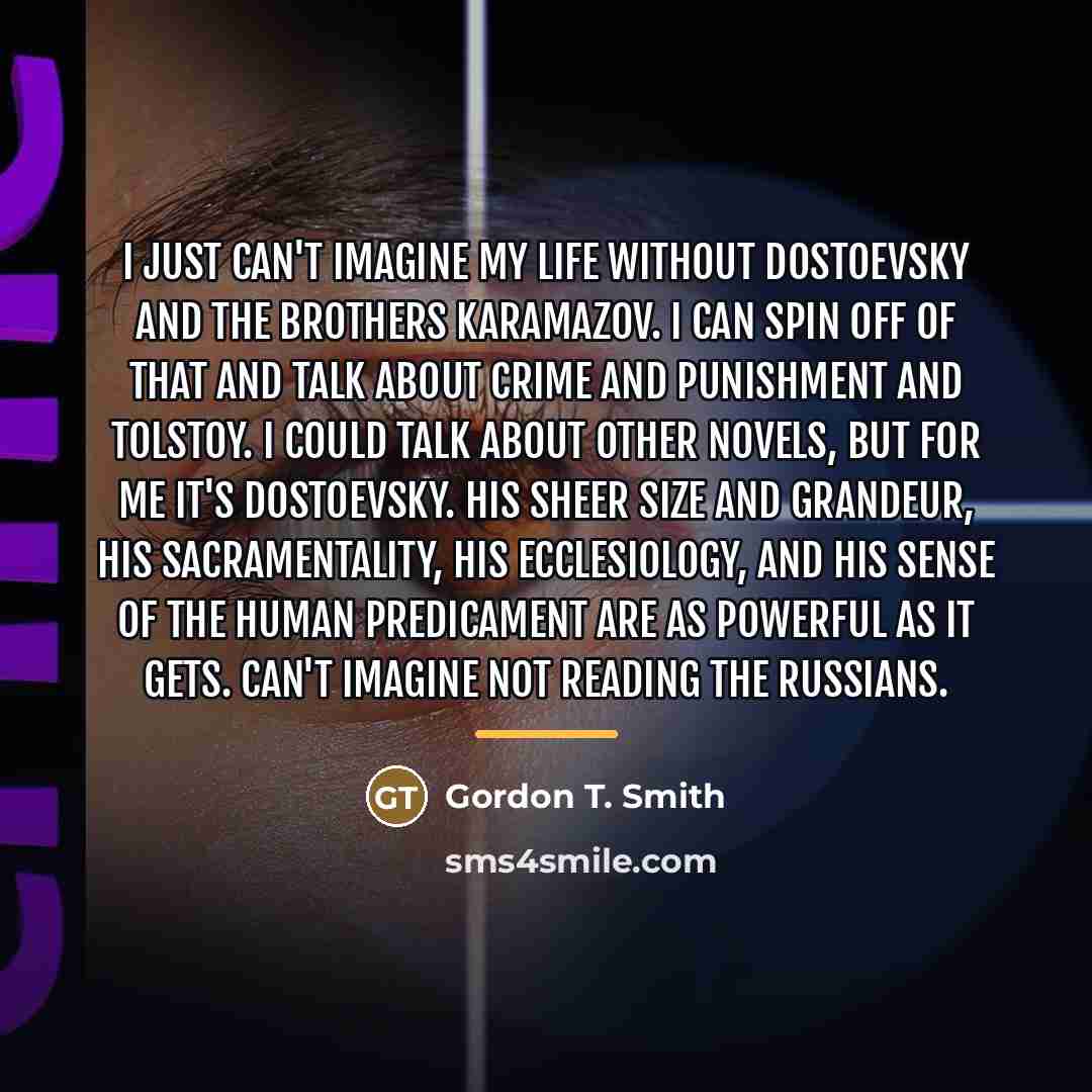 “I just can't imagine my life without Dostoevsky and The…” quote by Gordon T. Smith