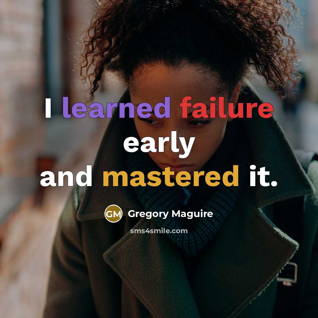 “I learned failure early and mastered it.” quote by Gregory Maguire