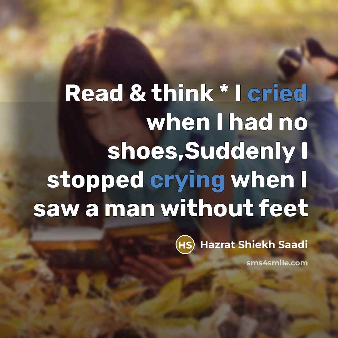 “Read & think * I cried when I had no shoes,Suddenly I stopped crying when I saw a man without feet” quote by Hazrat Shiekh Saadi