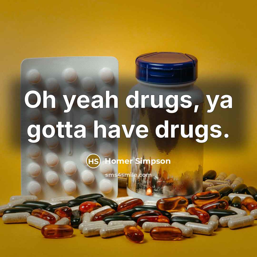“Oh yeah drugs, ya gotta have drugs.…” quote by Homer Simpson